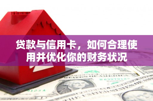 铁东贷款与信用卡，如何合理使用并优化你的财务状况