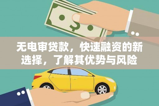 铁东无电审贷款，快速融资的新选择，了解其优势与风险