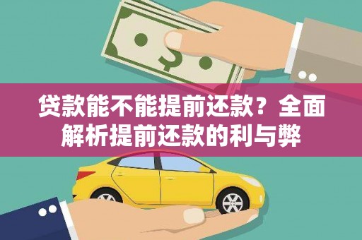 铁东贷款能不能提前还款？全面解析提前还款的利与弊