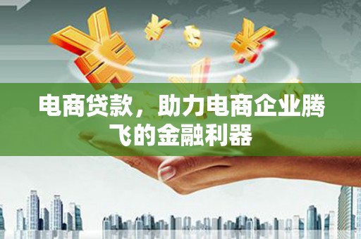 铁东电商贷款，助力电商企业腾飞的金融利器