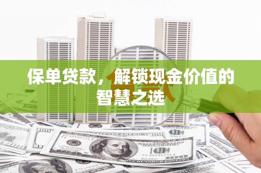 铁东保单贷款，解锁现金价值的智慧之选