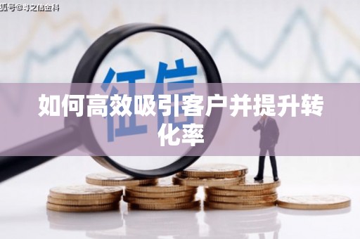 铁东如何高效吸引客户并提升转化率