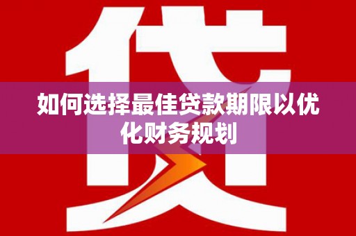 铁东如何选择最佳贷款期限以优化财务规划