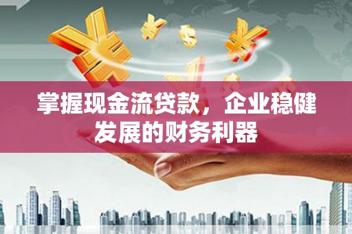 铁东掌握现金流贷款，企业稳健发展的财务利器