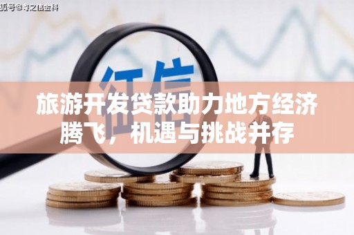 铁东旅游开发贷款助力地方经济腾飞，机遇与挑战并存
