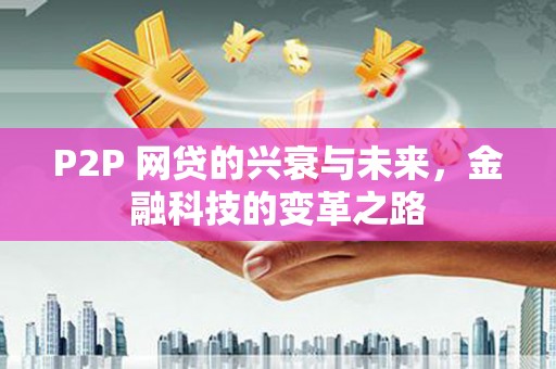 铁东P2P 网贷的兴衰与未来，金融科技的变革之路