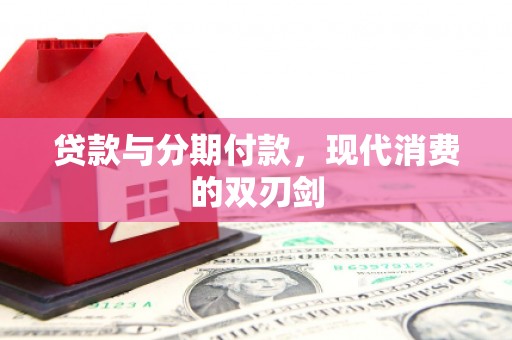 铁东贷款与分期付款，现代消费的双刃剑