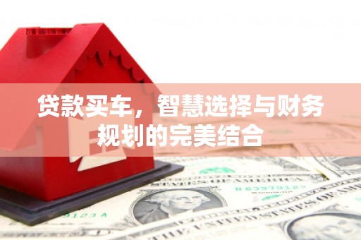 铁东贷款买车，智慧选择与财务规划的完美结合