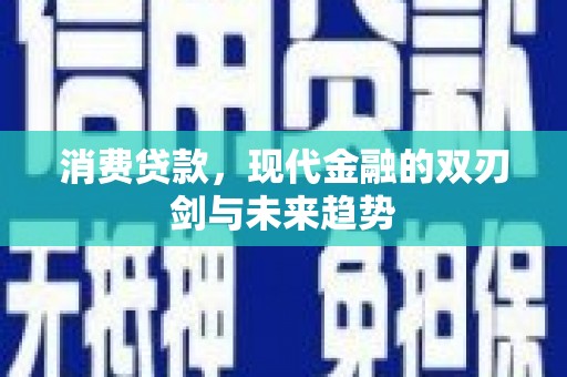 铁东消费贷款，现代金融的双刃剑与未来趋势