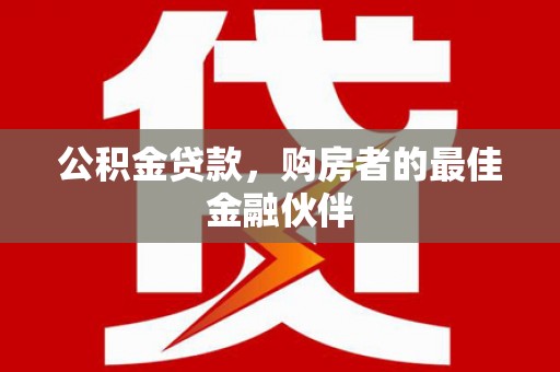 铁东公积金贷款，购房者的最佳金融伙伴