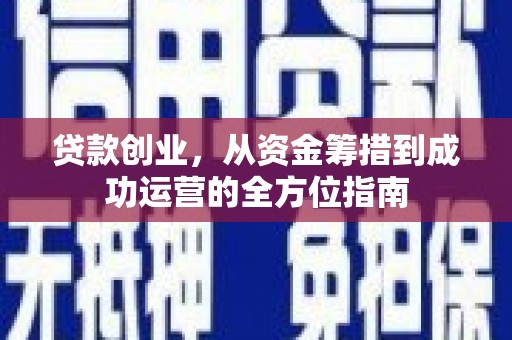 铁东贷款创业，从资金筹措到成功运营的全方位指南
