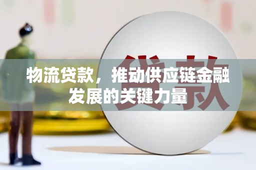 铁东物流贷款，推动供应链金融发展的关键力量
