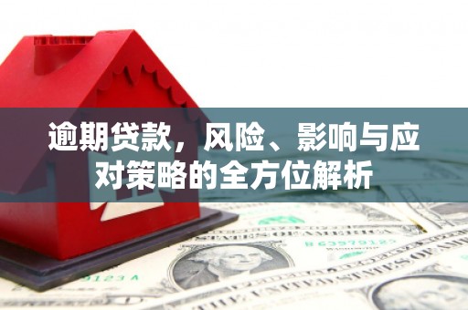 铁东逾期贷款，风险、影响与应对策略的全方位解析