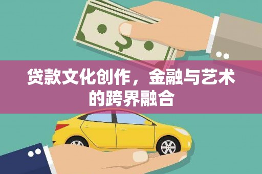 铁东贷款文化创作，金融与艺术的跨界融合