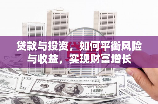 铁东贷款与投资，如何平衡风险与收益，实现财富增长