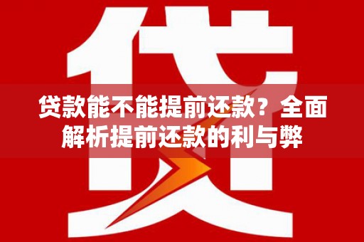 铁东贷款能不能提前还款？全面解析提前还款的利与弊