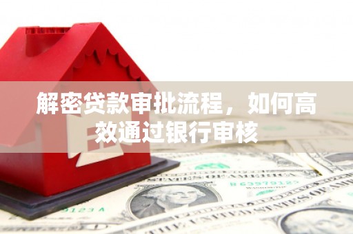 铁东解密贷款审批流程，如何高效通过银行审核