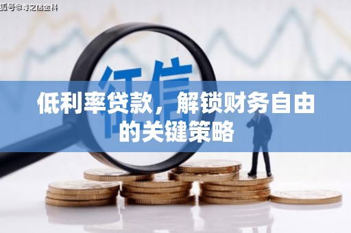 铁东低利率贷款，解锁财务自由的关键策略