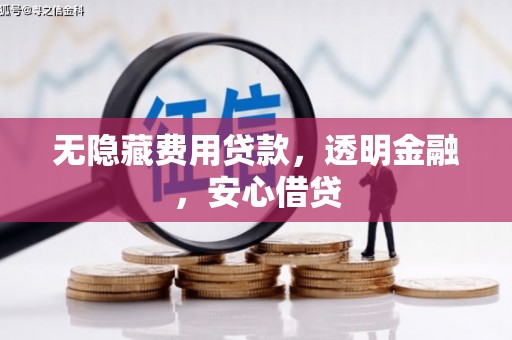 铁东无隐藏费用贷款，透明金融，安心借贷