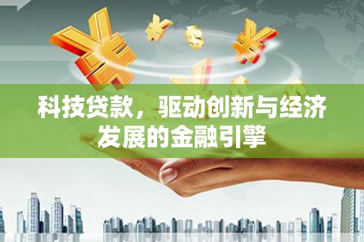铁东科技贷款，驱动创新与经济发展的金融引擎