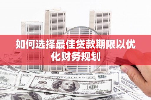 铁东如何选择最佳贷款期限以优化财务规划