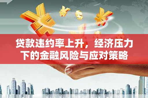 铁东贷款违约率上升，经济压力下的金融风险与应对策略