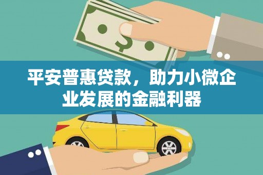 铁东平安普惠贷款，助力小微企业发展的金融利器