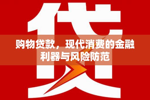 铁东购物贷款，现代消费的金融利器与风险防范