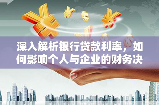 铁东深入解析银行贷款利率，如何影响个人与企业的财务决策
