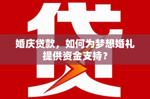 铁东婚庆贷款，如何为梦想婚礼提供资金支持？