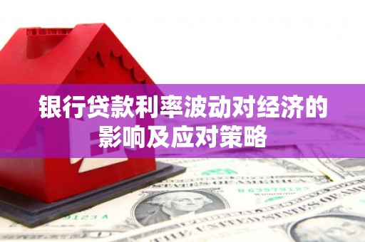 铁东银行贷款利率波动对经济的影响及应对策略