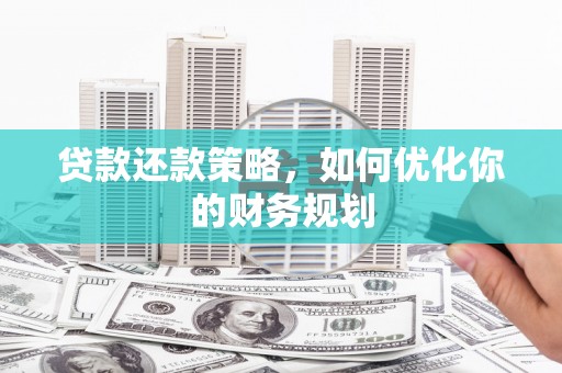 铁东贷款还款策略，如何优化你的财务规划