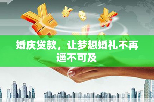 铁东婚庆贷款，让梦想婚礼不再遥不可及