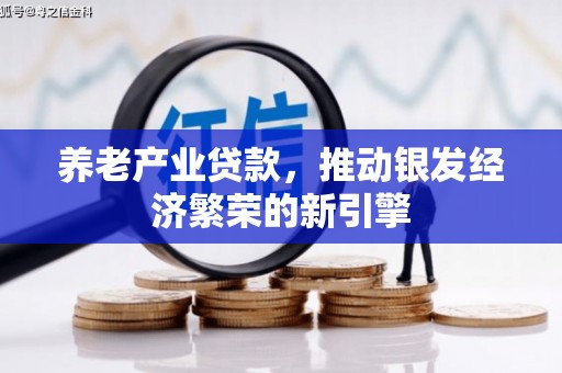 铁东养老产业贷款，推动银发经济繁荣的新引擎