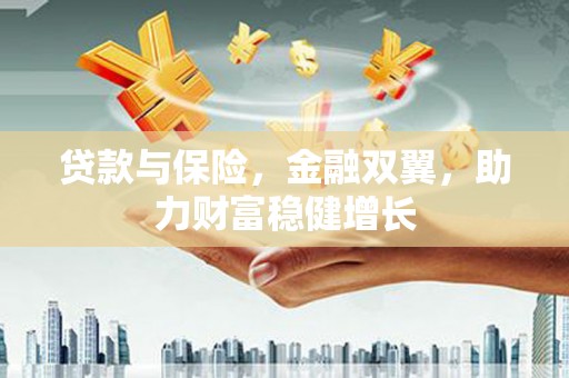 铁东贷款与保险，金融双翼，助力财富稳健增长