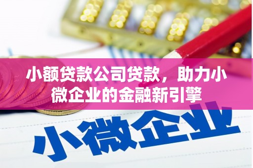 铁东小额贷款公司贷款，助力小微企业的金融新引擎