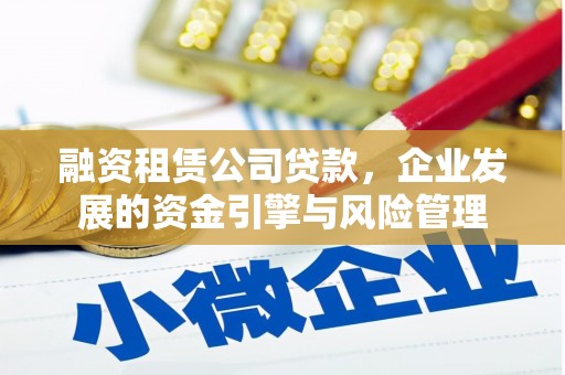 铁东融资租赁公司贷款，企业发展的资金引擎与风险管理