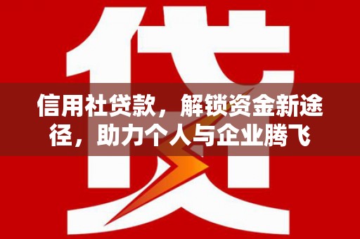 铁东信用社贷款，解锁资金新途径，助力个人与企业腾飞