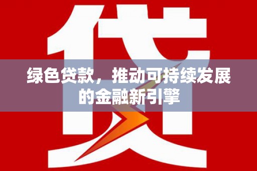 铁东绿色贷款，推动可持续发展的金融新引擎