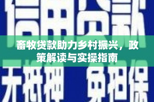 铁东畜牧贷款助力乡村振兴，政策解读与实操指南