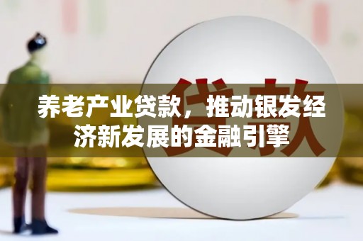 铁东养老产业贷款，推动银发经济新发展的金融引擎