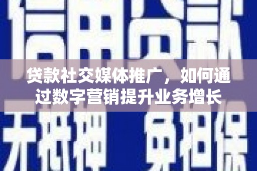 铁东贷款社交媒体推广，如何通过数字营销提升业务增长