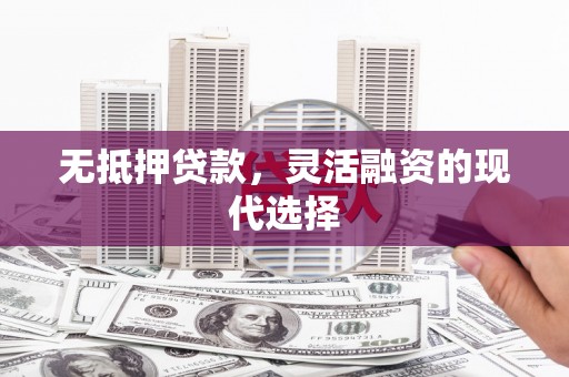 铁东无抵押贷款，灵活融资的现代选择
