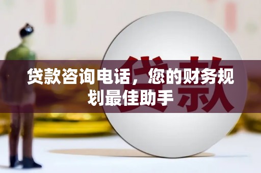 铁东贷款咨询电话，您的财务规划最佳助手