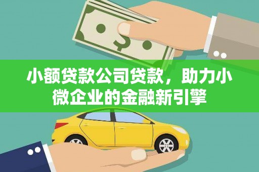 铁东小额贷款公司贷款，助力小微企业的金融新引擎