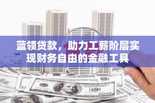 铁东蓝领贷款，助力工薪阶层实现财务自由的金融工具