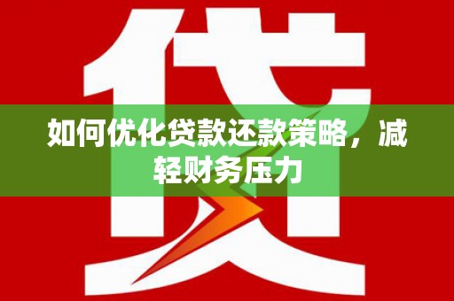 铁东如何优化贷款还款策略，减轻财务压力
