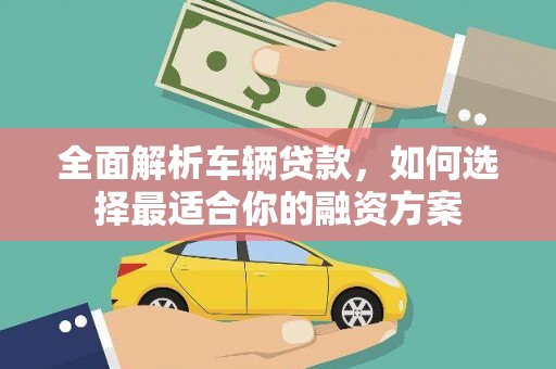 铁东全面解析车辆贷款，如何选择最适合你的融资方案