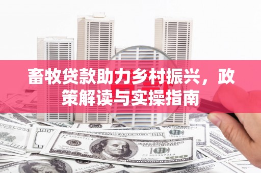 铁东畜牧贷款助力乡村振兴，政策解读与实操指南