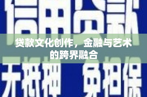 铁东贷款文化创作，金融与艺术的跨界融合